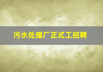 污水处理厂正式工招聘