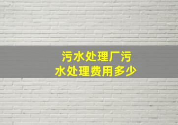 污水处理厂污水处理费用多少