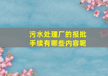 污水处理厂的报批手续有哪些内容呢