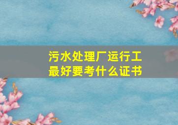 污水处理厂运行工最好要考什么证书