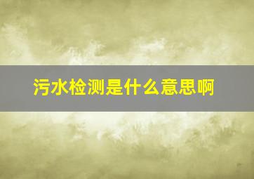 污水检测是什么意思啊