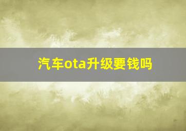 汽车ota升级要钱吗