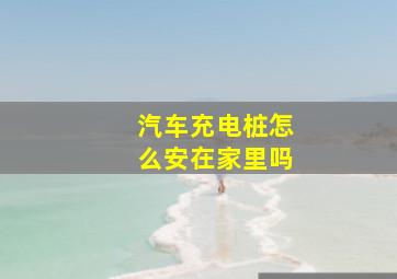 汽车充电桩怎么安在家里吗