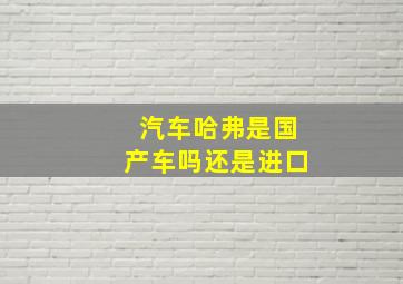 汽车哈弗是国产车吗还是进口