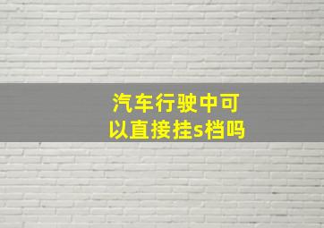 汽车行驶中可以直接挂s档吗