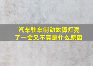 汽车驻车制动故障灯亮了一会又不亮是什么原因