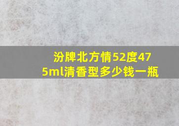 汾牌北方情52度475ml清香型多少钱一瓶