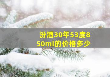 汾酒30年53度850ml的价格多少