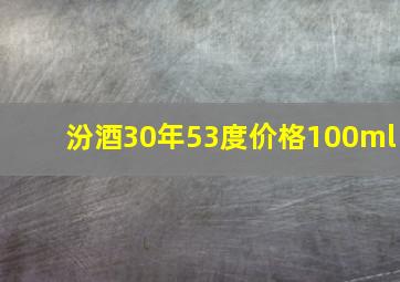 汾酒30年53度价格100ml