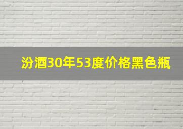 汾酒30年53度价格黑色瓶