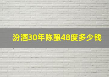 汾酒30年陈酿48度多少钱