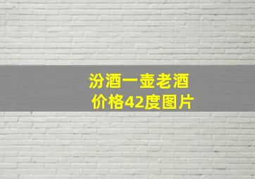 汾酒一壶老酒价格42度图片