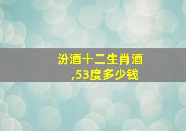 汾酒十二生肖酒,53度多少钱