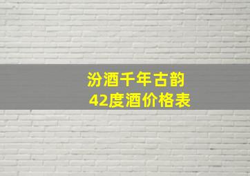 汾酒千年古韵42度酒价格表