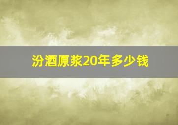 汾酒原浆20年多少钱