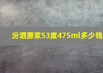 汾酒原浆53度475ml多少钱