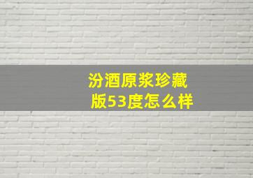 汾酒原浆珍藏版53度怎么样