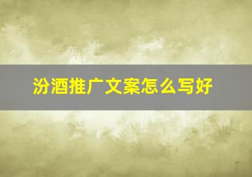 汾酒推广文案怎么写好