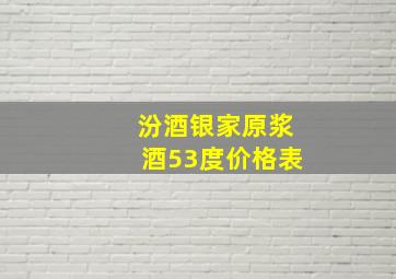 汾酒银家原浆酒53度价格表