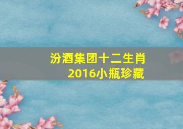 汾酒集团十二生肖2016小瓶珍藏