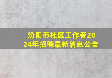 汾阳市社区工作者2024年招聘最新消息公告