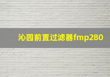 沁园前置过滤器fmp280