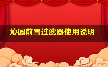 沁园前置过滤器使用说明