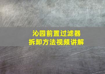 沁园前置过滤器拆卸方法视频讲解