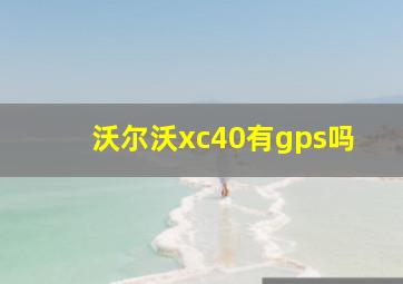 沃尔沃xc40有gps吗