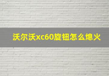 沃尔沃xc60旋钮怎么熄火