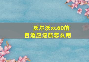 沃尔沃xc60的自适应巡航怎么用