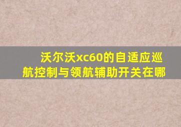 沃尔沃xc60的自适应巡航控制与领航辅助开关在哪