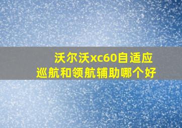 沃尔沃xc60自适应巡航和领航辅助哪个好