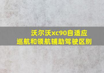 沃尔沃xc90自适应巡航和领航辅助驾驶区别