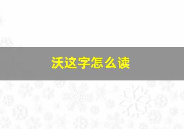 沃这字怎么读