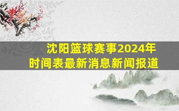 沈阳篮球赛事2024年时间表最新消息新闻报道