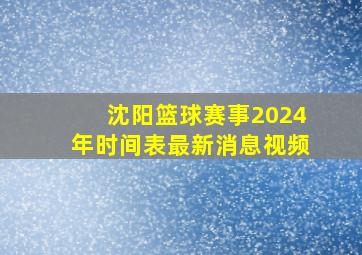 沈阳篮球赛事2024年时间表最新消息视频