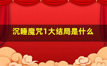 沉睡魔咒1大结局是什么