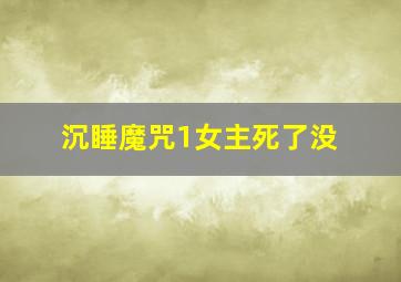 沉睡魔咒1女主死了没