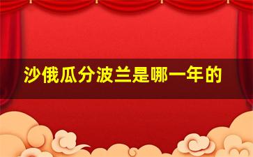 沙俄瓜分波兰是哪一年的