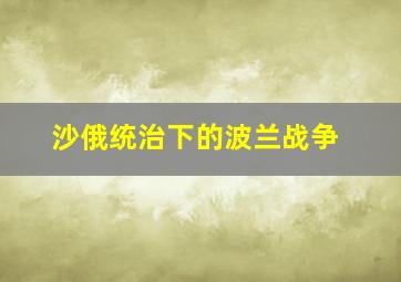 沙俄统治下的波兰战争