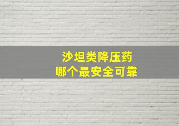 沙坦类降压药哪个最安全可靠