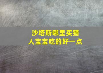 沙塔斯哪里买猎人宝宝吃的好一点