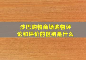 沙巴购物商场购物评论和评价的区别是什么