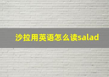 沙拉用英语怎么读salad