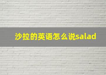 沙拉的英语怎么说salad