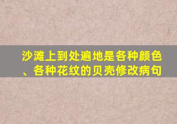 沙滩上到处遍地是各种颜色、各种花纹的贝壳修改病句