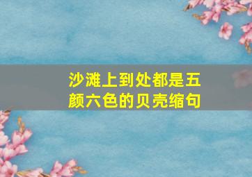 沙滩上到处都是五颜六色的贝壳缩句