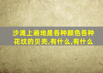 沙滩上遍地是各种颜色各种花纹的贝壳,有什么,有什么