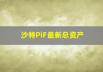 沙特PiF最新总资产